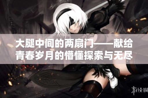 大腿中間的兩扇門——獻給青春歲月的懵懂探索與無盡幻想