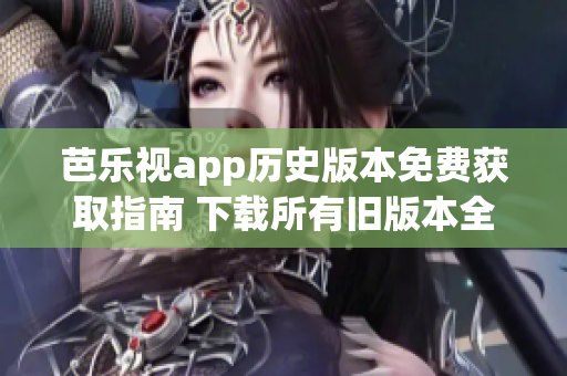 芭樂視app歷史版本免費(fèi)獲取指南 下載所有舊版本全攻略