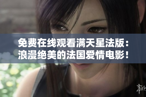 免費在線觀看滿天星法版：浪漫絕美的法國愛情電影！