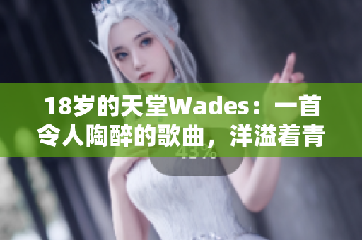 18歲的天堂Wades：一首令人陶醉的歌曲，洋溢著青春活力