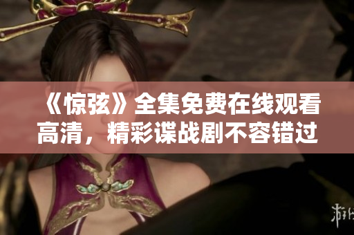 《驚弦》全集免費在線觀看高清，精彩諜戰劇不容錯過！