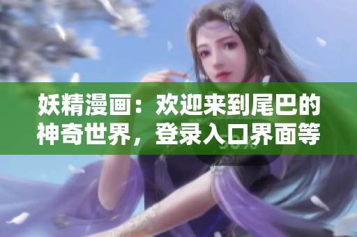 妖精漫畫：歡迎來到尾巴的神奇世界，登錄入口界面等你來探險