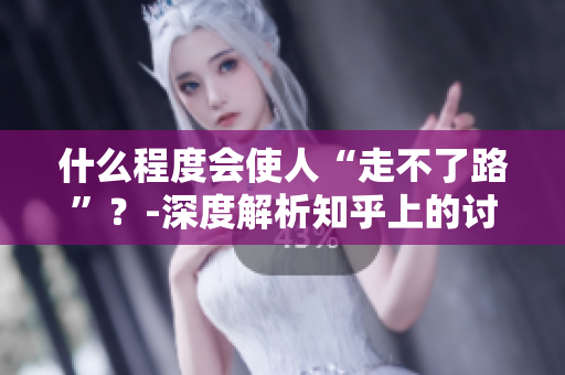 什么程度會使人“走不了路”？-深度解析知乎上的討論