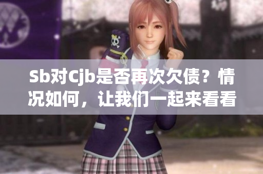 Sb對Cjb是否再次欠債？情況如何，讓我們一起來看看