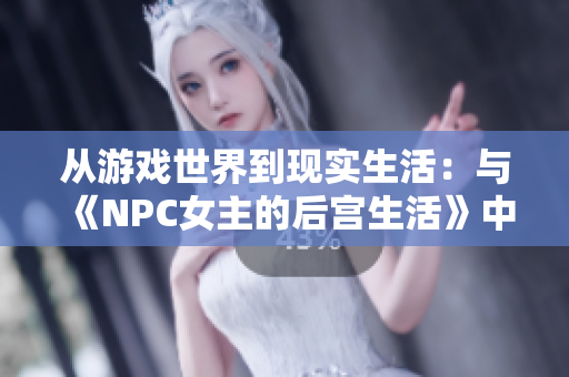 從游戲世界到現實生活：與《NPC女主的后宮生活》中的角色相遇