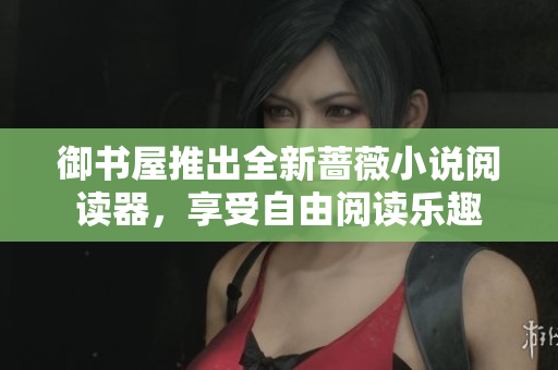 御書屋推出全新薔薇小說閱讀器，享受自由閱讀樂趣