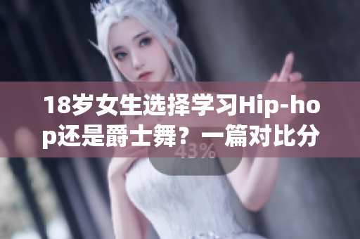 18歲女生選擇學習Hip-hop還是爵士舞？一篇對比分析