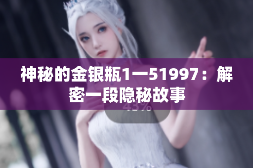 神秘的金銀瓶1一51997：解密一段隱秘故事