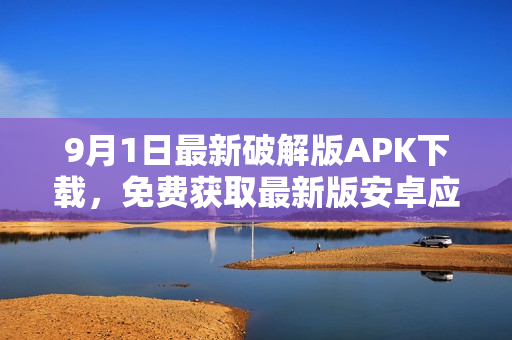9月1日最新破解版APK下載，免費獲取最新版安卓應用程序