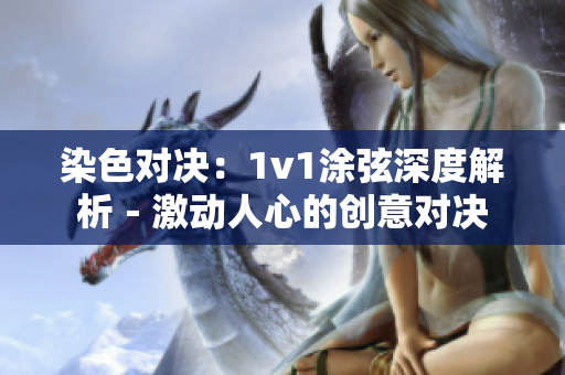 染色對(duì)決：1v1涂弦深度解析－激動(dòng)人心的創(chuàng)意對(duì)決