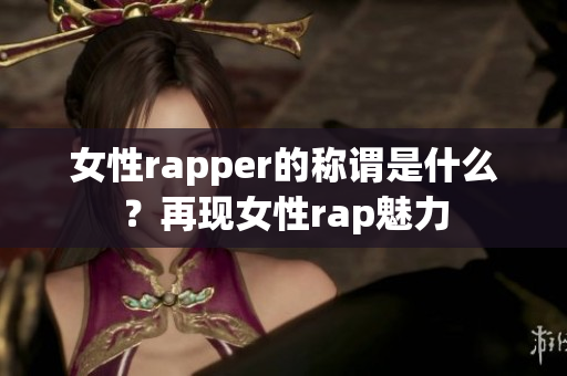 女性rapper的稱謂是什么？再現女性rap魅力