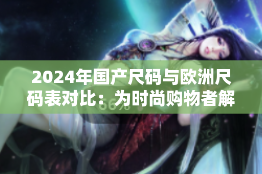 2024年國產尺碼與歐洲尺碼表對比：為時尚購物者解開尺碼難題