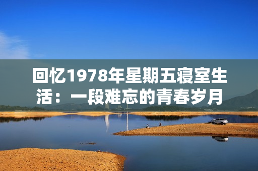 回憶1978年星期五寢室生活：一段難忘的青春歲月
