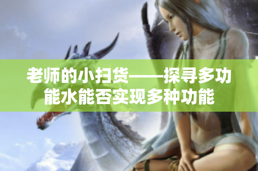 老師的小掃貨——探尋多功能水能否實(shí)現(xiàn)多種功能