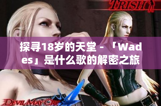 探尋18歲的天堂 - 「Wades」是什么歌的解密之旅