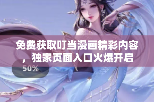 免費獲取叮當漫畫精彩內容，獨家頁面入口火爆開啟