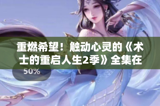 重燃希望！觸動心靈的《術士的重啟人生2季》全集在線觀看