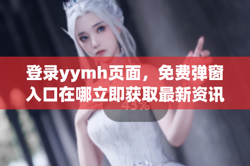 登錄yymh頁面，免費(fèi)彈窗入口在哪立即獲取最新資訊!