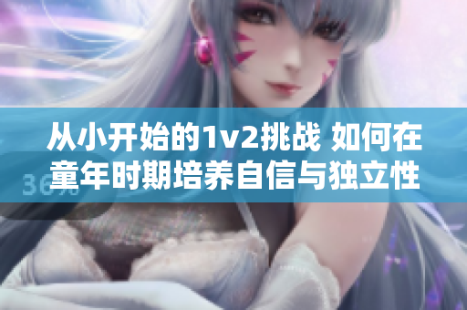 從小開始的1v2挑戰 如何在童年時期培養自信與獨立性
