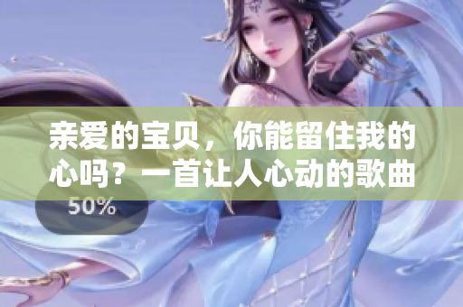 親愛的寶貝，你能留住我的心嗎？一首讓人心動的歌曲