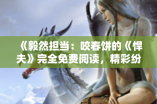 《毅然擔當：咬春餅的《悍夫》完全免費閱讀，精彩紛呈！》