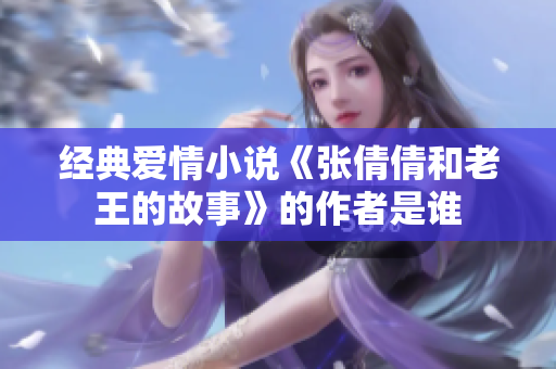 經典愛情小說《張倩倩和老王的故事》的作者是誰