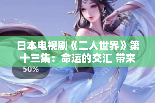 日本電視劇《二人世界》第十三集：命運(yùn)的交匯 帶來新的挑戰(zhàn)