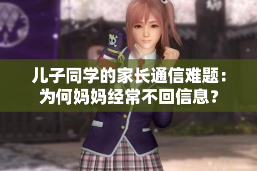 兒子同學的家長通信難題：為何媽媽經常不回信息？