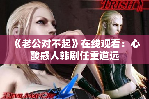 《老公對不起》在線觀看：心酸感人韓劇任重道遠(yuǎn)