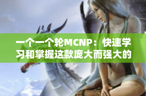 一個一個輪MCNP：快速學習和掌握這款龐大而強大的模擬軟件