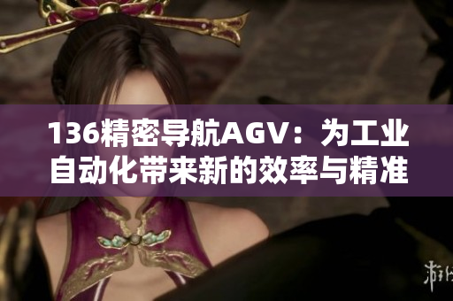136精密導航AGV：為工業自動化帶來新的效率與精準性