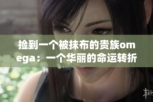 撿到一個被抹布的貴族omega：一個華麗的命運轉折