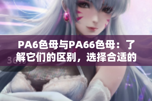 PA6色母與PA66色母：了解它們的區別，選擇合適的方案