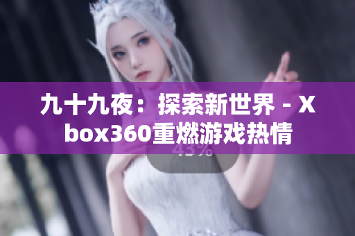 九十九夜：探索新世界 - Xbox360重燃游戲熱情
