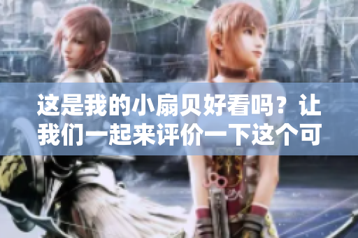 這是我的小扇貝好看嗎？讓我們一起來(lái)評(píng)價(jià)一下這個(gè)可愛(ài)的小動(dòng)物吧