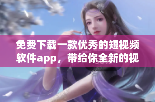 免費(fèi)下載一款優(yōu)秀的短視頻軟件app，帶給你全新的視聽體驗(yàn)