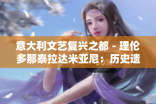 意大利文藝復興之都－理倫多那泰拉達米亞尼：歷史遺跡與藝術盛景