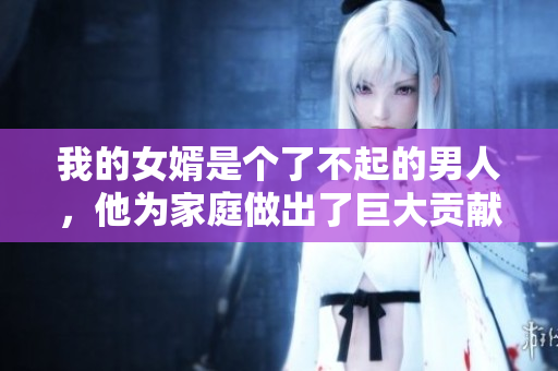 我的女婿是個了不起的男人，他為家庭做出了巨大貢獻