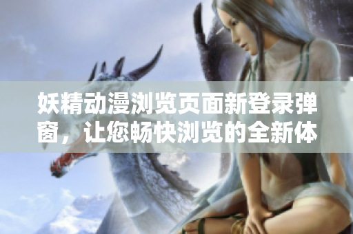 妖精動漫瀏覽頁面新登錄彈窗，讓您暢快瀏覽的全新體驗