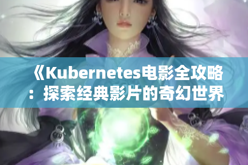 《Kubernetes電影全攻略：探索經(jīng)典影片的奇幻世界》