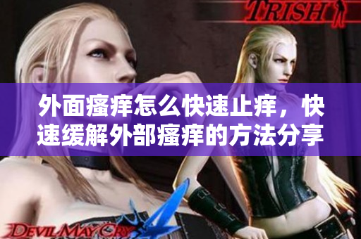 外面瘙癢怎么快速止癢，快速緩解外部瘙癢的方法分享