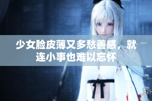 少女臉皮薄又多愁善感，就連小事也難以忘懷