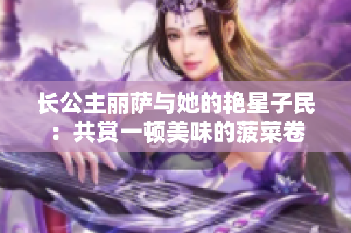 長公主麗薩與她的艷星子民：共賞一頓美味的菠菜卷