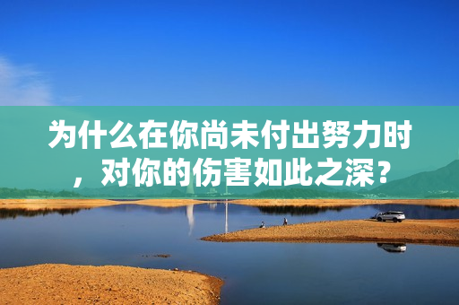 為什么在你尚未付出努力時，對你的傷害如此之深？