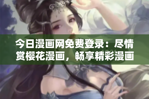 今日漫畫網免費登錄：盡情賞櫻花漫畫，暢享精彩漫畫世界