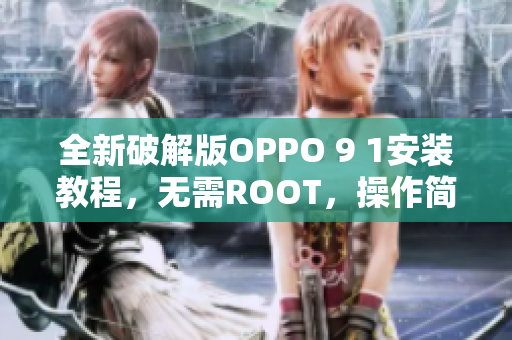 全新破解版OPPO 9 1安裝教程，無(wú)需ROOT，操作簡(jiǎn)單！