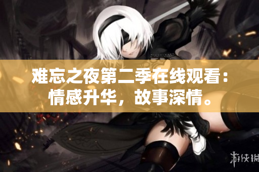 難忘之夜第二季在線觀看：情感升華，故事深情。