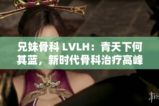 兄妹骨科 LVLH：青天下何其藍(lán)，新時(shí)代骨科治療高峰