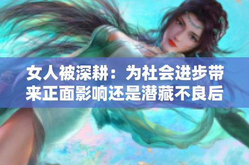 女人被深耕：為社會進步帶來正面影響還是潛藏不良后果？