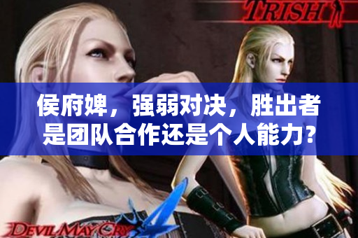 侯府婢，強弱對決，勝出者是團隊合作還是個人能力？